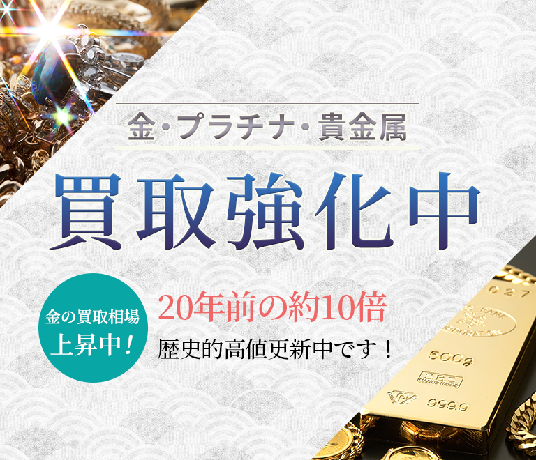 金・プラチナ・貴金属 買取強化中 金の買取相場上昇中！20年前の約10倍 歴史的高値更新中です！